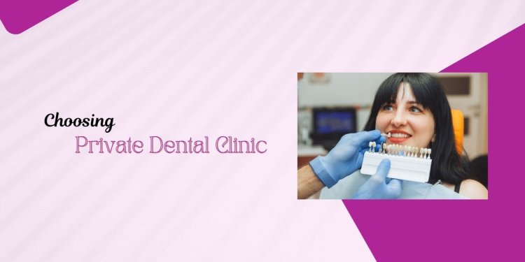 Choosing Private Dental Clinic